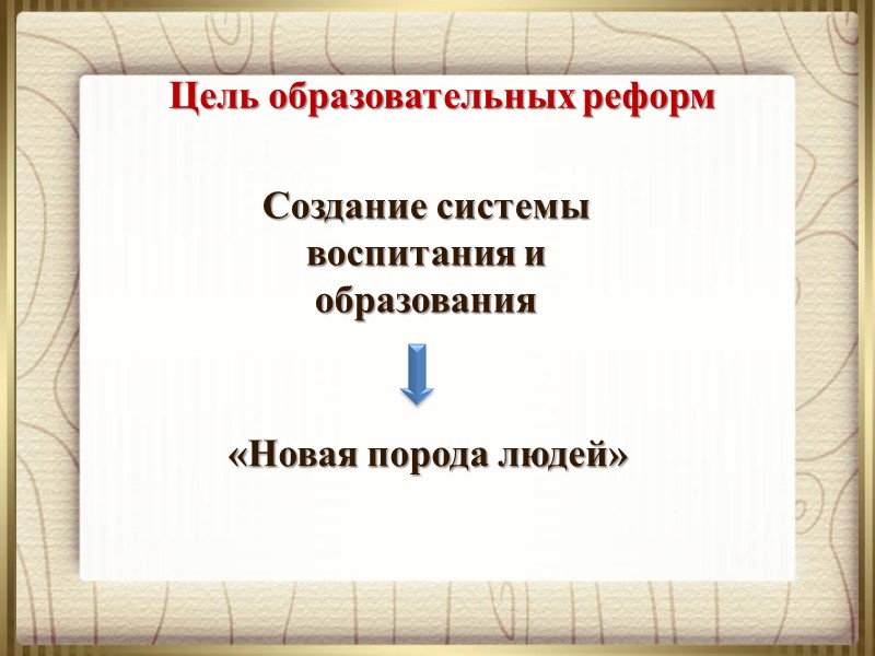 Цель образовательных реформ Создание системы воспитания и образования «Новая порода людей»